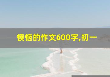 懊恼的作文600字,初一