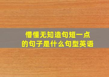 懵懂无知造句短一点的句子是什么句型英语