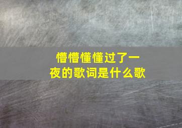 懵懵懂懂过了一夜的歌词是什么歌