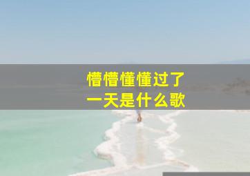 懵懵懂懂过了一天是什么歌