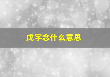 戊字念什么意思