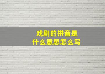 戏剧的拼音是什么意思怎么写