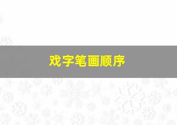 戏字笔画顺序