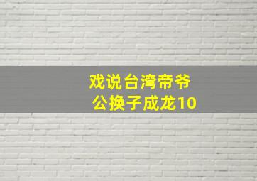 戏说台湾帝爷公换子成龙10