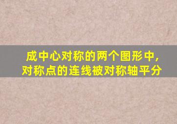 成中心对称的两个图形中,对称点的连线被对称轴平分