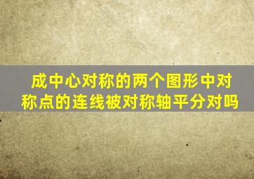 成中心对称的两个图形中对称点的连线被对称轴平分对吗