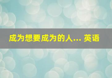 成为想要成为的人... 英语