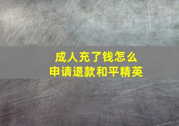 成人充了钱怎么申请退款和平精英