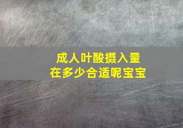 成人叶酸摄入量在多少合适呢宝宝