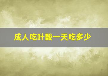 成人吃叶酸一天吃多少