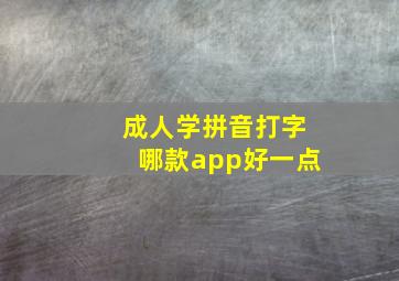 成人学拼音打字哪款app好一点