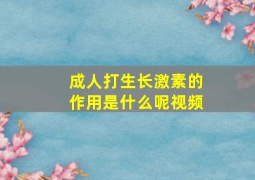 成人打生长激素的作用是什么呢视频