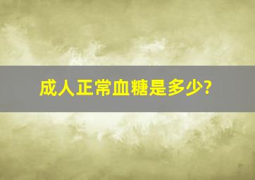 成人正常血糖是多少?