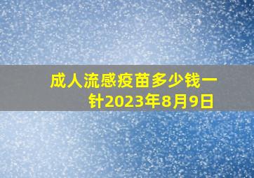 成人流感疫苗多少钱一针2023年8月9日