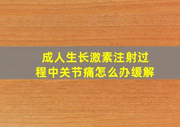 成人生长激素注射过程中关节痛怎么办缓解