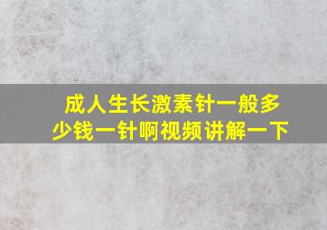 成人生长激素针一般多少钱一针啊视频讲解一下