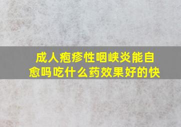 成人疱疹性咽峡炎能自愈吗吃什么药效果好的快