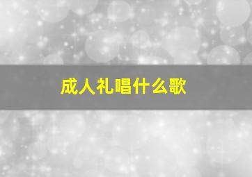 成人礼唱什么歌