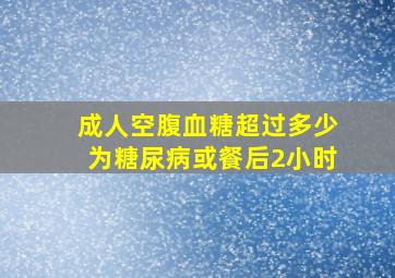 成人空腹血糖超过多少为糖尿病或餐后2小时