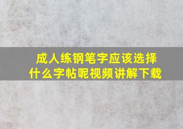 成人练钢笔字应该选择什么字帖呢视频讲解下载