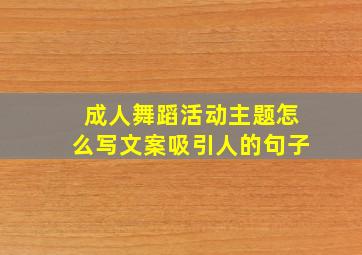 成人舞蹈活动主题怎么写文案吸引人的句子