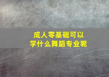 成人零基础可以学什么舞蹈专业呢