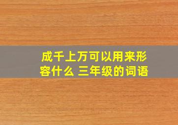 成千上万可以用来形容什么 三年级的词语