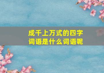 成千上万式的四字词语是什么词语呢