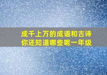 成千上万的成语和古诗你还知道哪些呢一年级