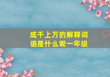 成千上万的解释词语是什么呢一年级