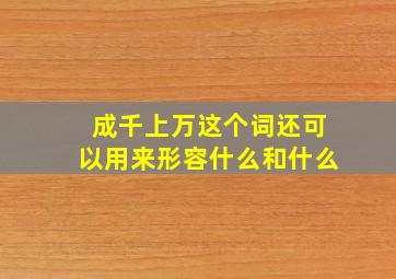 成千上万这个词还可以用来形容什么和什么