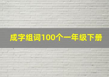 成字组词100个一年级下册