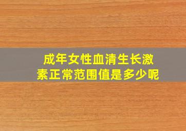 成年女性血清生长激素正常范围值是多少呢