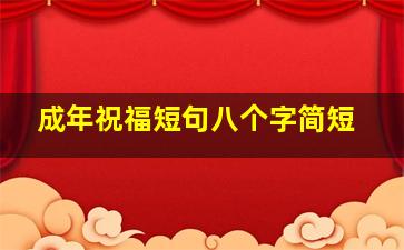 成年祝福短句八个字简短