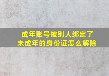 成年账号被别人绑定了未成年的身份证怎么解除