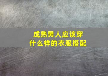 成熟男人应该穿什么样的衣服搭配