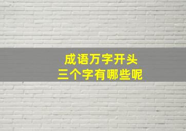 成语万字开头三个字有哪些呢