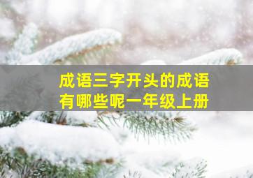 成语三字开头的成语有哪些呢一年级上册