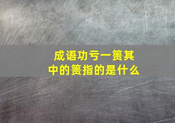 成语功亏一篑其中的篑指的是什么