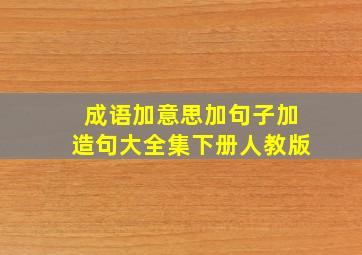 成语加意思加句子加造句大全集下册人教版