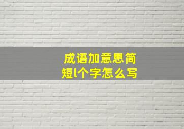 成语加意思简短l个字怎么写