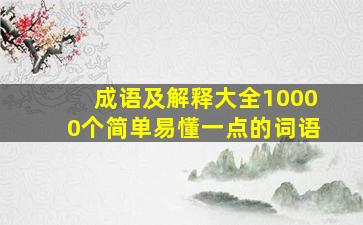 成语及解释大全10000个简单易懂一点的词语