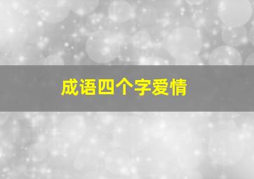 成语四个字爱情