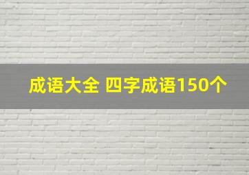 成语大全 四字成语150个