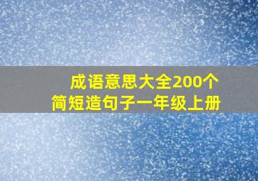 成语意思大全200个简短造句子一年级上册