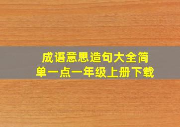 成语意思造句大全简单一点一年级上册下载