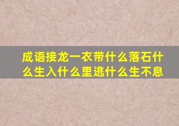 成语接龙一衣带什么落石什么生入什么里逃什么生不息