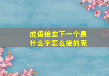 成语接龙下一个是什么字怎么接的呢