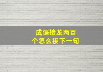 成语接龙两百个怎么接下一句