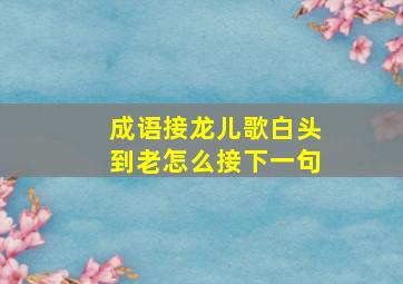 成语接龙儿歌白头到老怎么接下一句